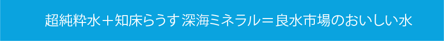 超純粋水＋知床らうす深海ミネラル＝良水市場のおいしい水