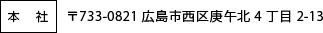 [本社] 〒733-0821 広島市西区庚午北 4 丁目 2-13 TEL082-272-2431