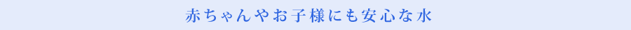 赤ちゃんお子様にも安心な水