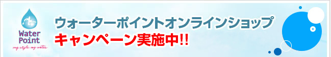 ウォーターポイントオンラインショップ キャンペーン実施中！！