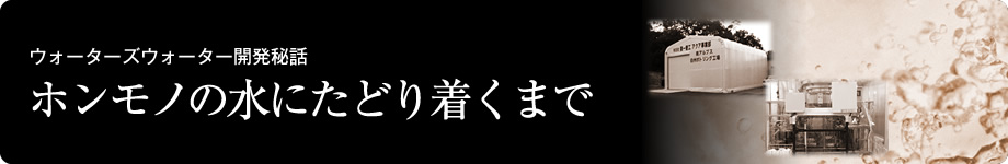 ウォーターズウォーター誕生秘話　〜ホンモノの水にたどりつくため〜