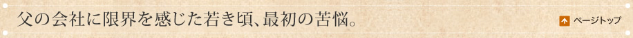 父の会社に限界を感じた若き頃、最初の苦悩。
