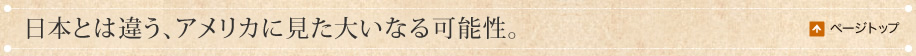 日本とは違う、アメリカに見た大いなる可能性。
